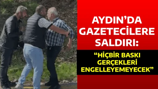 AYDIN&rsquo;DA GAZETECİLERE SALDIRI: &ldquo;Hİ&Ccedil;BİR BASKI GER&Ccedil;EKLERİ ENGELLEYEMEYECEK&rdquo;