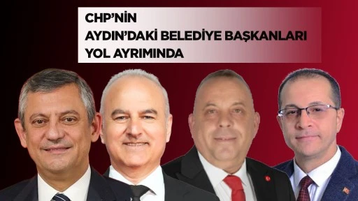 CHP&rsquo;NİN AYDIN&rsquo;DAKİ BELEDİYE BAŞKANLARI YOL AYRIMINDA