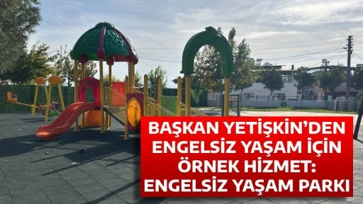 BAŞKAN YETİŞKİN&rsquo;DEN ENGELSİZ YAŞAM İ&Ccedil;İN &Ouml;RNEK HİZMET: ENGELSİZ YAŞAM PARKI