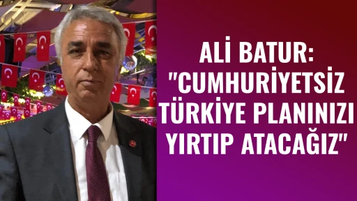 ALİ BATUR, "CUMHURİYETSİZ T&Uuml;RKİYE PLANINIZI YIRTIP ATACAĞIZ"