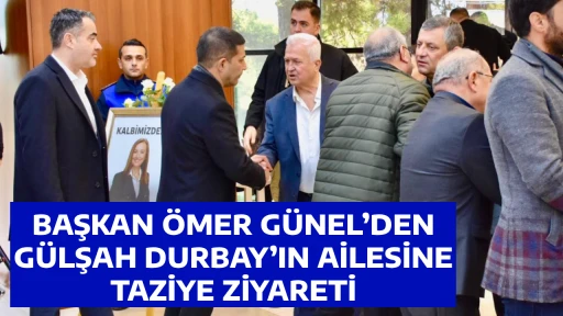 BAŞKAN &Ouml;MER G&Uuml;NEL&rsquo;DEN G&Uuml;LŞAH DURBAY&rsquo;IN AİLESİNE TAZİYE ZİYARETİ