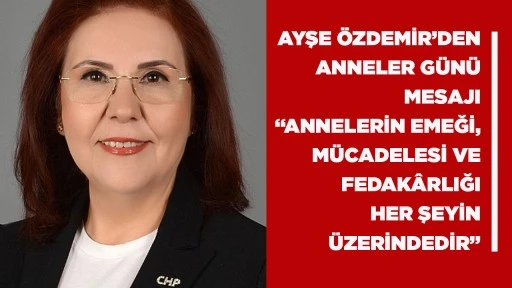 AYŞE &Ouml;ZDEMİR&rsquo;DEN ANNELER G&Uuml;N&Uuml; MESAJI &ldquo;ANNELERİN EMEĞİ, M&Uuml;CADELESİ VE FEDAK&Acirc;RLIĞI HER ŞEYİN &Uuml;ZERİNDEDİR&rdquo;