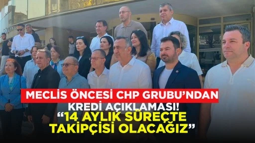 MECLİS &Ouml;NCESİ CHP GRUBU&rsquo;NDAN KREDİ A&Ccedil;IKLAMASI! &ldquo;14 AYLIK S&Uuml;RE&Ccedil;TE TAKİP&Ccedil;İSİ OLACAĞIZ&rdquo;