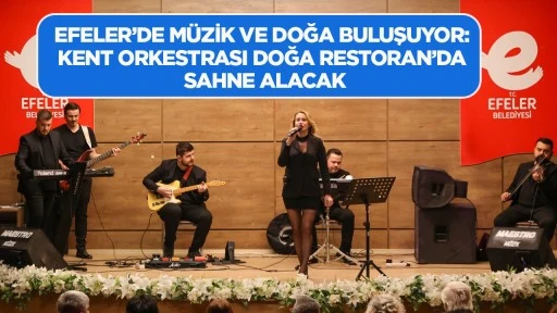 EFELER’DE MÜZİK VE DOĞA BULUŞUYOR: KENT ORKESTRASI DOĞA RESTORAN’DA SAHNE ALACAK