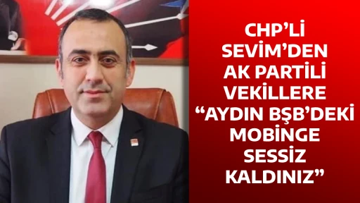 CHP&rsquo;Lİ SEVİM&rsquo;DEN AK PARTİLİ VEKİLLERE &ldquo;AYDIN BŞB&rsquo;DEKİ MOBİNGE SESSİZ KALDINIZ&rdquo;