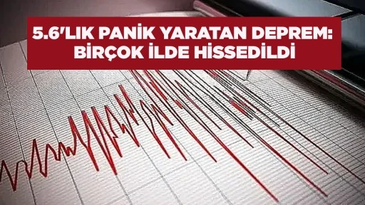 5.6'LIK PANİK YARATAN DEPREM: BİR&Ccedil;OK İLDE HİSSEDİLDİ
