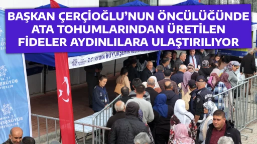 BAŞKAN &Ccedil;ER&Ccedil;İOĞLU&rsquo;NUN &Ouml;NC&Uuml;L&Uuml;Ğ&Uuml;NDE ATA TOHUMLARINDAN &Uuml;RETİLEN FİDELER AYDINLILARA ULAŞTIRILIYOR