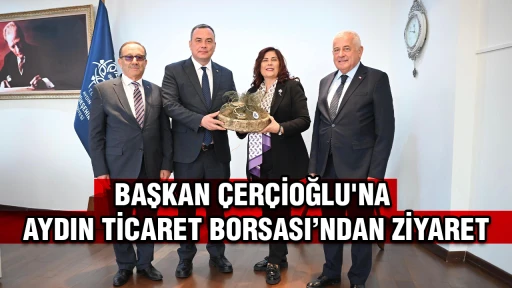 BAŞKAN &Ccedil;ER&Ccedil;İOĞLU'NA AYDIN TİCARET BORSASI&rsquo;NDAN ZİYARET