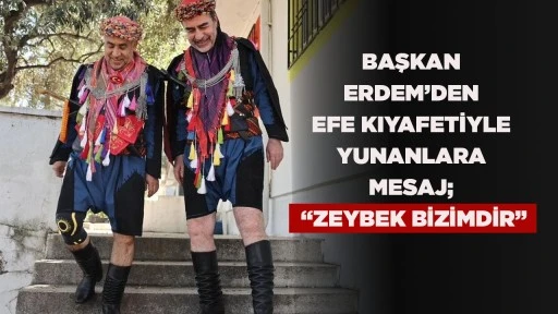 BAŞKAN ERDEM&rsquo;DEN EFE KIYAFETİYLE YUNANLARA MESAJ; &ldquo;ZEYBEK BİZİMDİR&rdquo;