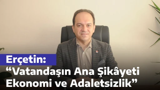 Er&ccedil;etin: &ldquo;Vatandaşın Ana Şik&acirc;yeti Ekonomi ve Adaletsizlik&rdquo;