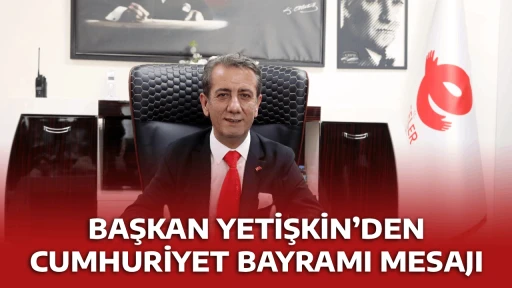 BAŞKAN YETİŞKİN&rsquo;DEN CUMHURİYET BAYRAMI MESAJI