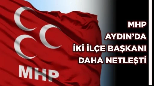 MHP AYDIN’DA İKİ İLÇE BAŞKANI DAHA NETLEŞTİ