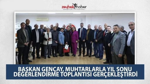 BAŞKAN GEN&Ccedil;AY, MUHTARLARLA YIL SONU DEĞERLENDİRME TOPLANTISI GER&Ccedil;EKLEŞTİRDİ