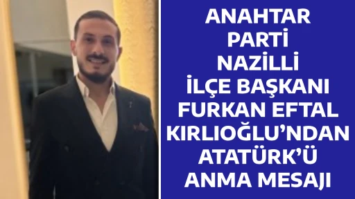 ANAHTAR PARTİ NAZİLLİ İL&Ccedil;E BAŞKANI FURKAN EFTAL KIRLIOĞLU&rsquo;NDAN ATAT&Uuml;RK&rsquo;&Uuml; ANMA MESAJI