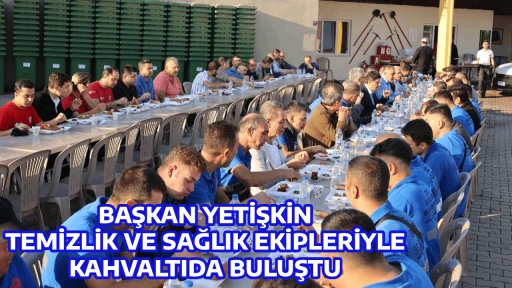 BAŞKAN YETİŞKİN, TEMİZLİK VE SAĞLIK EKİPLERİYLE KAHVALTIDA BULUŞTU