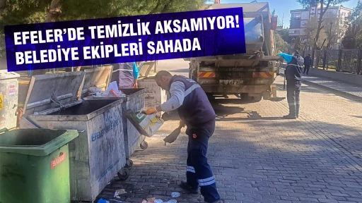 EFELER&rsquo;DE TEMİZLİK AKSAMIYOR: BELEDİYE EKİPLERİ SAHADA