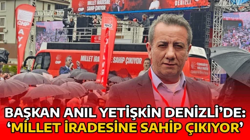 BAŞKAN ANIL YETİŞKİN DENİZLİ&rsquo;DE: &lsquo;MİLLET İRADESİNE SAHİP &Ccedil;IKIYOR&rsquo;