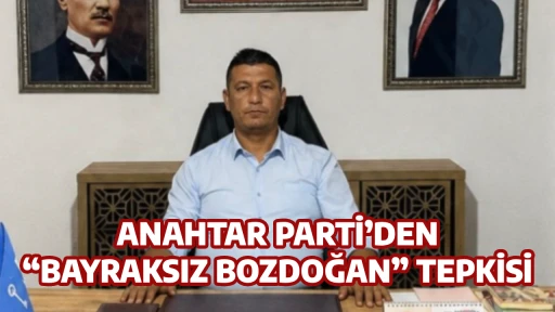 ANAHTAR PARTİ&rsquo;DEN &ldquo;BAYRAKSIZ BOZDOĞAN&rdquo; TEPKİSİ
