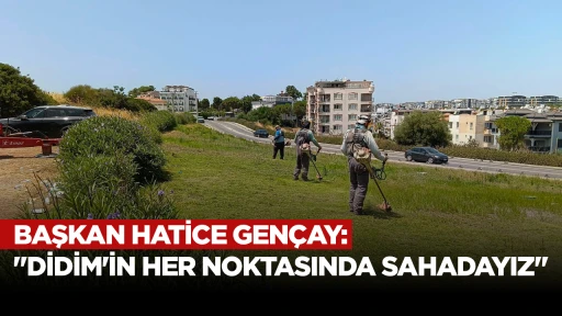 BAŞKAN HATİCE GENÇAY: "DİDİM'İN HER NOKTASINDA SAHADAYIZ"