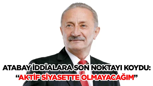 ATABAY İDDİALARA SON NOKTAYI KOYDU: &ldquo;AKTİF SİYASETTE OLMAYACAĞIM&rdquo;