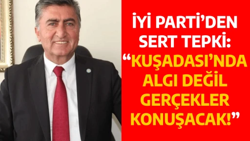 İYİ PARTİ&rsquo;DEN SERT TEPKİ: &ldquo;KUŞADASI&rsquo;NDA ALGI DEĞİL, GER&Ccedil;EKLER KONUŞACAK!&rdquo;