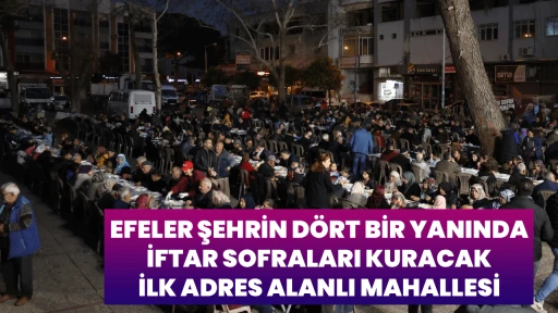 EFELER ŞEHRİN D&Ouml;RT BİR YANINDA İFTAR SOFRALARI KURACAK İLK ADRES ALANLI MAHALLESİ