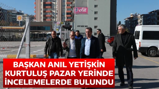 BAŞKAN ANIL YETİŞKİN KURTULUŞ PAZAR YERİNDE İNCELEMELERDE BULUNDU