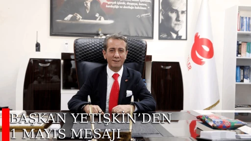 BAŞKAN YETİŞKİN&rsquo;DEN 1 MAYIS MESAJI