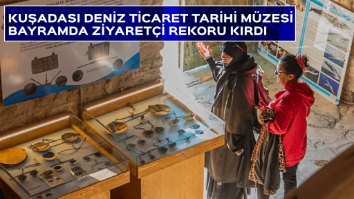 KUŞADASI DENİZ TİCARET TARİHİ MÜZESİ BAYRAMDA ZİYARETÇİ REKORU KIRDI 