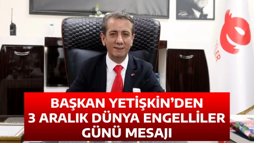 BAŞKAN YETİŞKİN&rsquo;DEN 3 ARALIK D&Uuml;NYA ENGELLİLER G&Uuml;N&Uuml; MESAJI