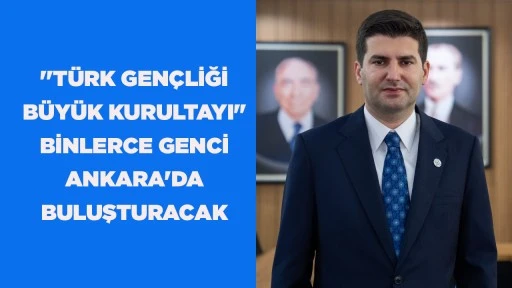 ''TÜRK GENÇLİĞİ BÜYÜK KURULTAYI" BİNLERCE GENCİ ANKARA'DA BULUŞTURACAK