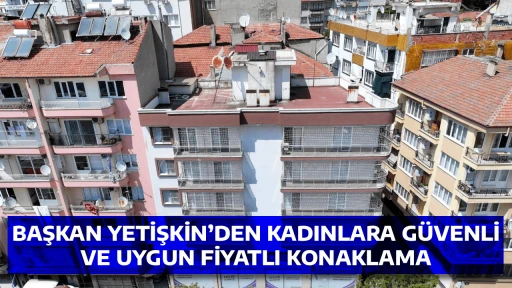 BAŞKAN YETİŞKİN&rsquo;DEN KADINLARA G&Uuml;VENLİ VE UYGUN FİYATLI KONAKLAMA