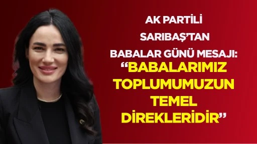 AK PARTİLİ SARIBAŞ&rsquo;TAN BABALAR G&Uuml;N&Uuml; MESAJI: &ldquo;BABALARIMIZ TOPLUMUMUZUN TEMEL DİREKLERİDİR&rdquo;