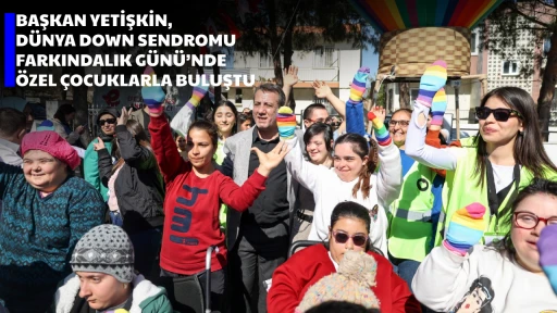 BAŞKAN YETİŞKİN, D&Uuml;NYA DOWN SENDROMU FARKINDALIK G&Uuml;N&Uuml;&rsquo;NDE &Ouml;ZEL &Ccedil;OCUKLARLA BULUŞTU