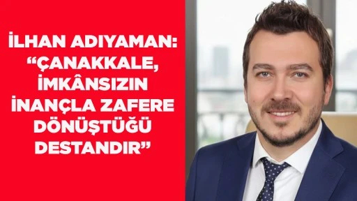 İLHAN ADIYAMAN: &ldquo;&Ccedil;ANAKKALE, İMK&Acirc;NSIZIN İNAN&Ccedil;LA ZAFERE D&Ouml;N&Uuml;ŞT&Uuml;Ğ&Uuml; DESTANDIR&rdquo;