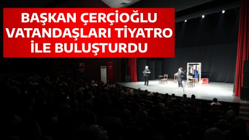 BAŞKAN &Ccedil;ER&Ccedil;İOĞLU VATANDAŞLARI TİYATRO İLE BULUŞTURDU