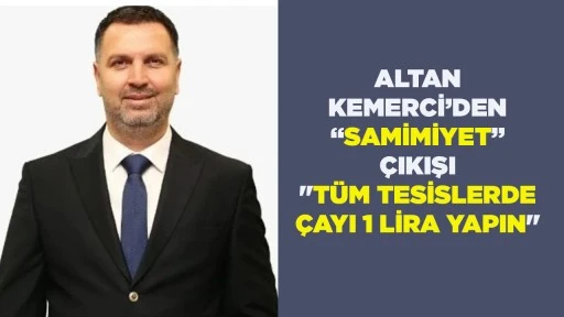 ALTAN KEMERCİ&rsquo;DEN &ldquo;SAMİMİYET&rdquo; &Ccedil;IKIŞI "T&Uuml;M TESİSLERDE &Ccedil;AYI 1 LİRA YAPIN"