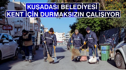 KUŞADASI BELEDİYESİ KENT İ&Ccedil;İN DURMAKSIZIN &Ccedil;ALIŞIYOR