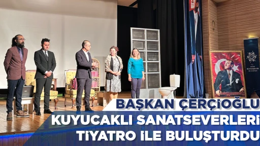 BAŞKAN ÇERÇİOĞLU KUYUCAKLI SANATSEVERLERİ TİYATRO İLE BULUŞTURDU