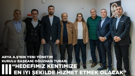 ARYA A.Ş&rsquo;NİN YENİ Y&Ouml;NETİM KURULU BAŞKANI OĞUZHAN TURAN:  &ldquo;HEDEFİMİZ KENTİMİZE EN İYİ ŞEKİLDE HİZMET ETMEK OLACAK&rdquo;