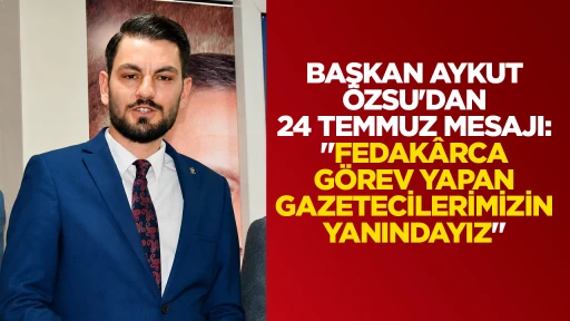 BAŞKAN AYKUT &Ouml;ZSU'DAN 24 TEMMUZ MESAJI: "FEDAK&Acirc;RCA G&Ouml;REV YAPAN GAZETECİLERİMİZİN YANINDAYIZ"