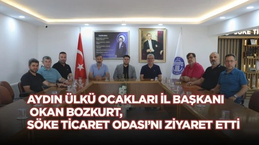 AYDIN &Uuml;LK&Uuml; OCAKLARI İL BAŞKANI OKAN BOZKURT, S&Ouml;KE TİCARET ODASI&rsquo;NI ZİYARET ETTİ
