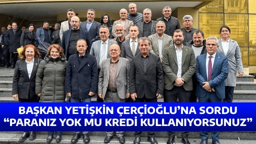 BAŞKAN YETİŞKİN &Ccedil;ER&Ccedil;İOĞLU&rsquo;NA SORDU &ldquo;PARANIZ YOK MU KREDİ KULLANIYORSUNUZ&rdquo;
