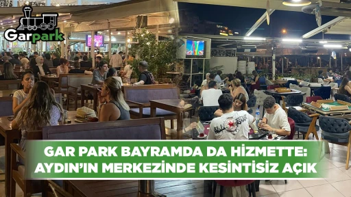 GAR PARK BAYRAMDA DA HİZMETTE: AYDIN&rsquo;IN MERKEZİNDE KESİNTİSİZ A&Ccedil;IK