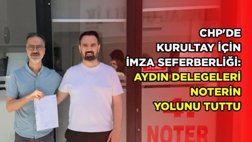 CHP'DE KURULTAY İ&Ccedil;İN İMZA SEFERBERLİĞİ: AYDIN DELEGELERİ NOTERİN YOLUNU TUTTU