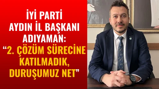 İYİ PARTİ AYDIN İL BAŞKANI ADIYAMAN: &ldquo;2. &Ccedil;&Ouml;Z&Uuml;M S&Uuml;RECİNE KATILMADIK, DURUŞUMUZ NET&rdquo;