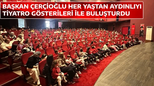 BAŞKAN ÇERÇİOĞLU HER YAŞTAN AYDINLIYI TİYATRO GÖSTERİLERİ İLE BULUŞTURDU