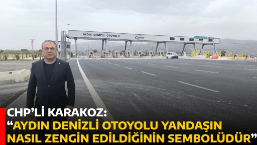 CHP&rsquo;Lİ KARAKOZ: &ldquo;AYDIN DENİZLİ OTOYOLU YANDAŞIN NASIL ZENGİN EDİLDİĞİNİN SEMBOL&Uuml;D&Uuml;R&rdquo;