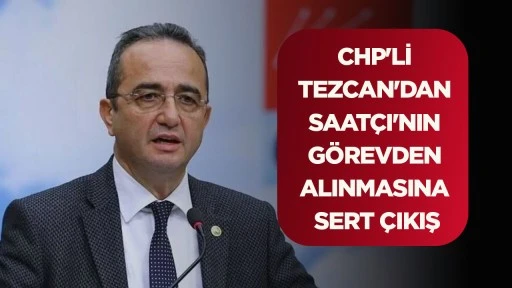 CHP'Lİ TEZCAN'DAN SAAT&Ccedil;I'NIN G&Ouml;REVDEN ALINMASINA SERT &Ccedil;IKIŞ