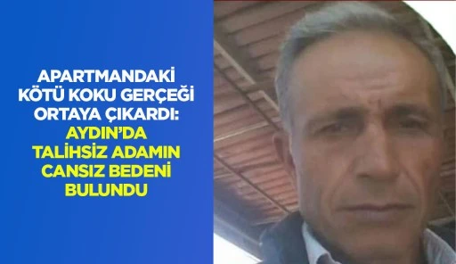 APARTMANDAKİ K&Ouml;T&Uuml; KOKU GER&Ccedil;EĞİ ORTAYA &Ccedil;IKARDI: AYDIN&rsquo;DA TALİHSİZ ADAMIN CANSIZ BEDENİ BULUNDU